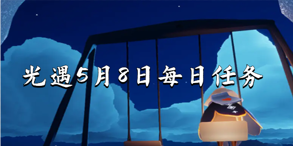光遇5.8任务怎么做-光遇5月8日每日任务攻略2023