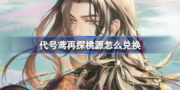 代号鸢再探桃源怎么玩-代号鸢再探桃源攻略