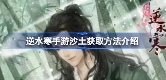 逆水寒手游沙土怎么获得-逆水寒手游沙土获取方式介绍