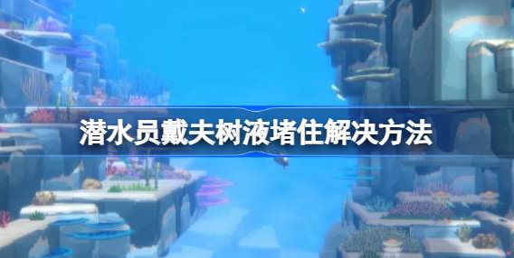潜水员戴夫树液堵住了怎么办-潜水员戴夫树液堵住解决方法介绍